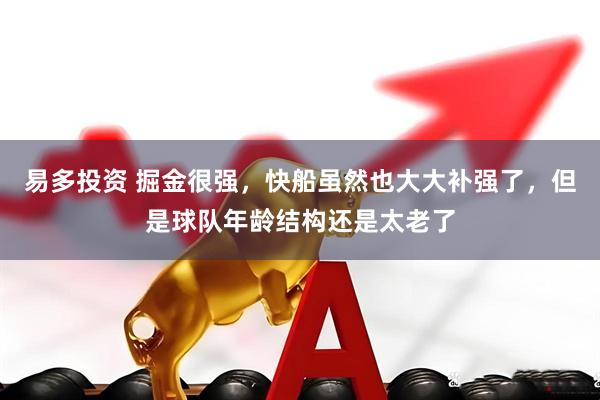 易多投资 掘金很强，快船虽然也大大补强了，但是球队年龄结构还是太老了