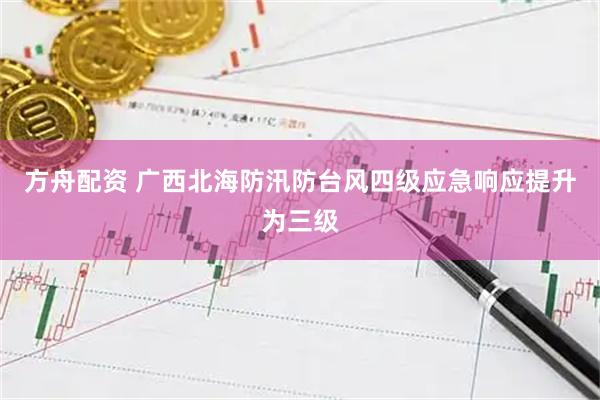 方舟配资 广西北海防汛防台风四级应急响应提升为三级