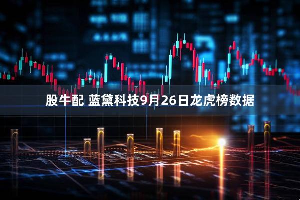 股牛配 蓝黛科技9月26日龙虎榜数据