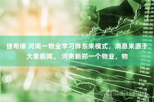 捷希缘 河南一物业学习胖东来模式，消息来源于大象新闻。 河南新郑一个物业，物
