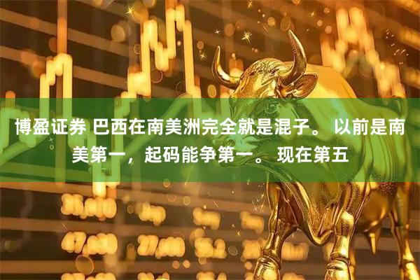 博盈证券 巴西在南美洲完全就是混子。 以前是南美第一，起码能争第一。 现在第五