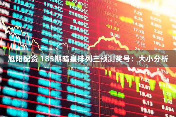 旭阳配资 185期暗皇排列三预测奖号：大小分析