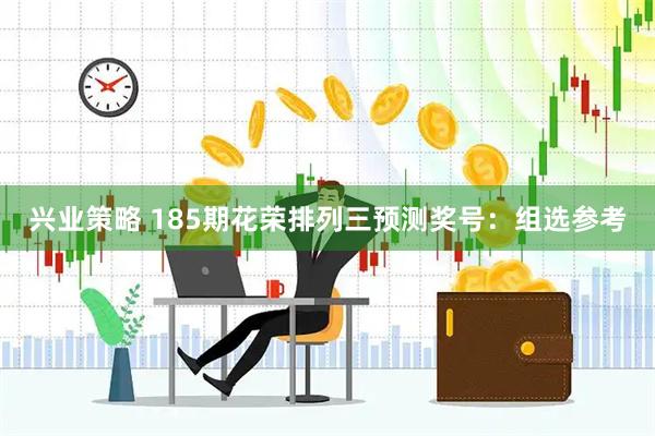 兴业策略 185期花荣排列三预测奖号：组选参考