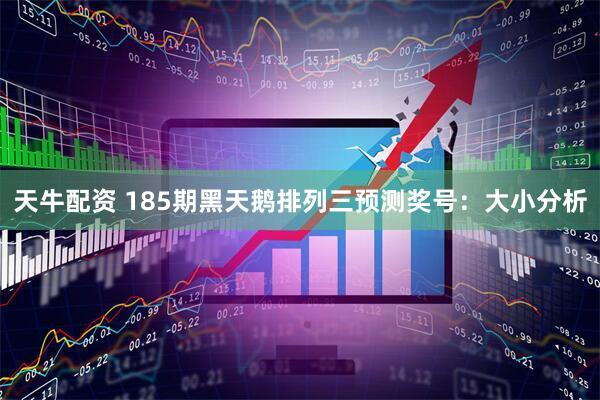 天牛配资 185期黑天鹅排列三预测奖号：大小分析