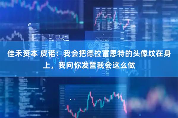 佳禾资本 皮诺：我会把德拉富恩特的头像纹在身上，我向你发誓我会这么做