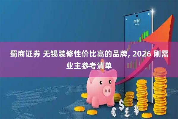 蜀商证券 无锡装修性价比高的品牌, 2026 刚需业主参考清单
