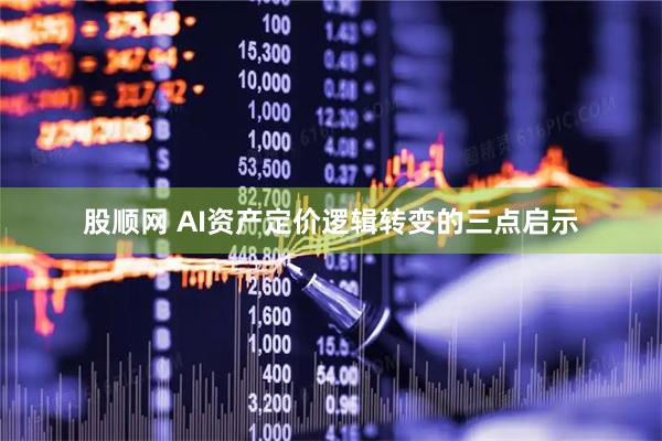 股顺网 AI资产定价逻辑转变的三点启示