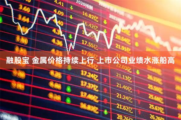 融股宝 金属价格持续上行 上市公司业绩水涨船高